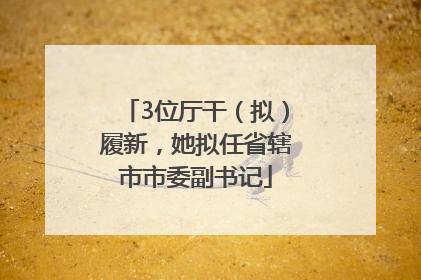 3位厅干（拟）履新，她拟任省辖市市委副书记
