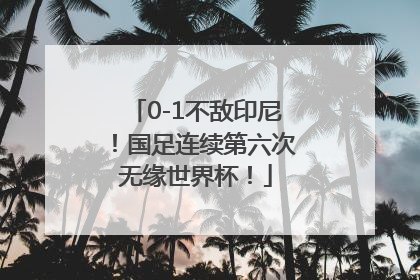 0-1不敌印尼！国足连续第六次无缘世界杯！