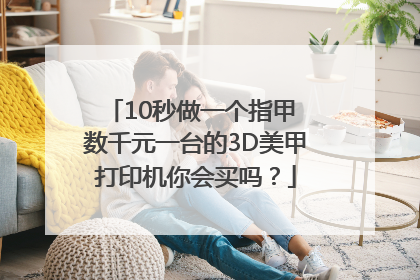 10秒做一个指甲 数千元一台的3D美甲打印机你会买吗？