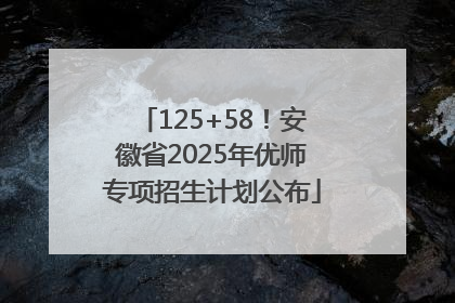 125+58！安徽省2025年优师专项招生计划公布