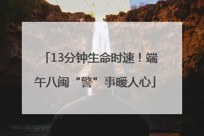 13分钟生命时速！端午八闽“警”事暖人心