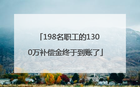 198名职工的1300万补偿金终于到账了