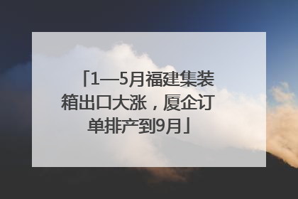 1—5月福建集装箱出口大涨，厦企订单排产到9月