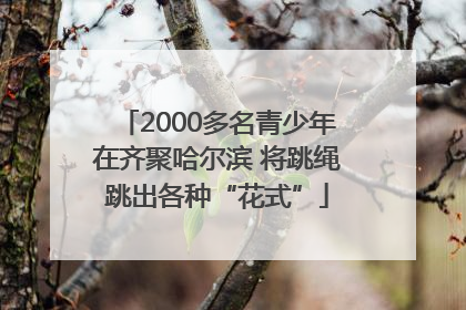 2000多名青少年在齐聚哈尔滨 将跳绳跳出各种“花式”