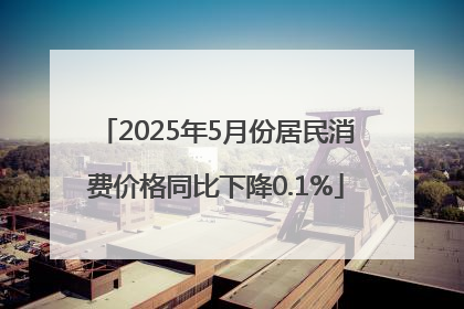 2025年5月份居民消费价格同比下降0.1%