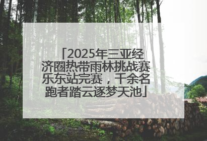 2025年三亚经济圈热带雨林挑战赛乐东站完赛，千余名跑者踏云逐梦天池