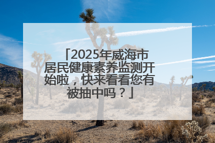 2025年威海市居民健康素养监测开始啦，快来看看您有被抽中吗？