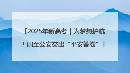 2025年新高考｜为梦想护航！周至公安交出“平安答卷”