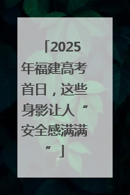 2025年福建高考首日，这些身影让人“安全感满满”