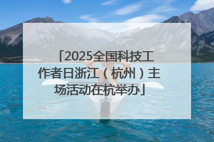 2025全国科技工作者日浙江（杭州）主场活动在杭举办