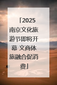 2025南京文化旅游节即将开幕 文商体旅融合促消费