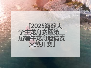 2025海淀大学生龙舟赛暨第三届端午龙舟邀请赛火热开赛
