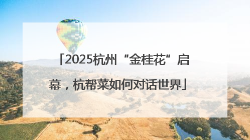 2025杭州“金桂花”启幕，杭帮菜如何对话世界