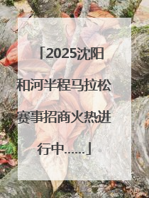 2025沈阳和河半程马拉松赛事招商火热进行中……