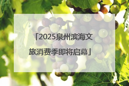 2025泉州滨海文旅消费季即将启幕