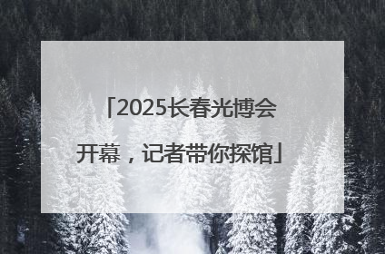 2025长春光博会开幕，记者带你探馆