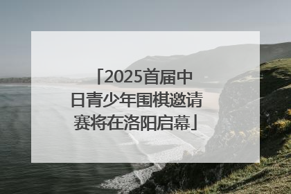 2025首届中日青少年围棋邀请赛将在洛阳启幕