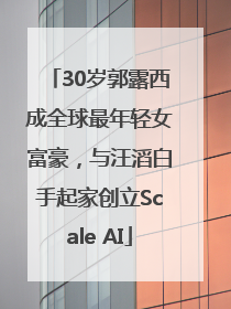 30岁郭露西成全球最年轻女富豪，与汪滔白手起家创立Scale AI