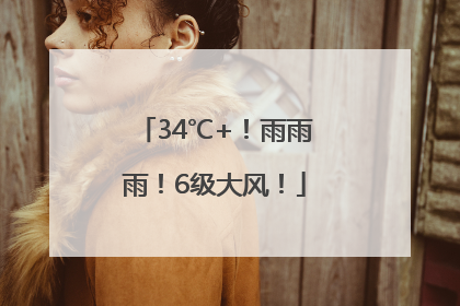 34℃+！雨雨雨！6级大风！