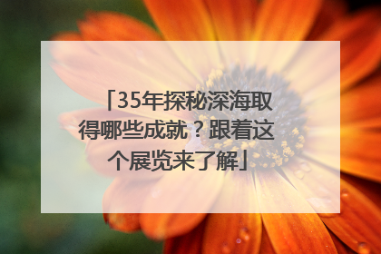 35年探秘深海取得哪些成就？跟着这个展览来了解