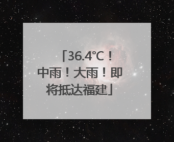 36.4℃！中雨！大雨！即将抵达福建