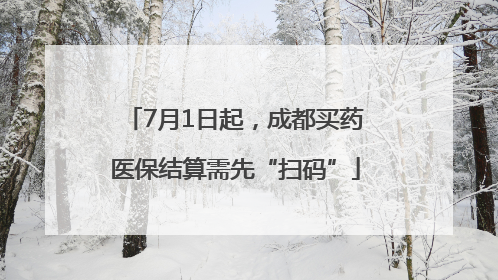 7月1日起，成都买药医保结算需先“扫码”