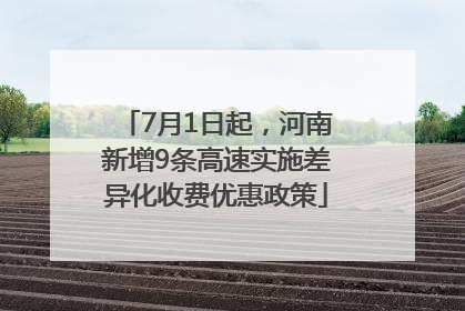 7月1日起，河南新增9条高速实施差异化收费优惠政策