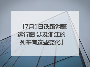 7月1日铁路调整运行图 涉及浙江的列车有这些变化