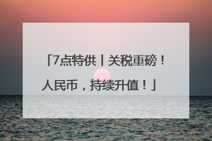 7点特供丨关税重磅！人民币，持续升值！