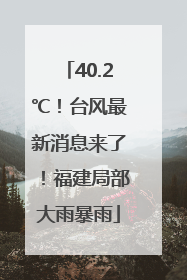 40.2℃！台风最新消息来了！福建局部大雨暴雨