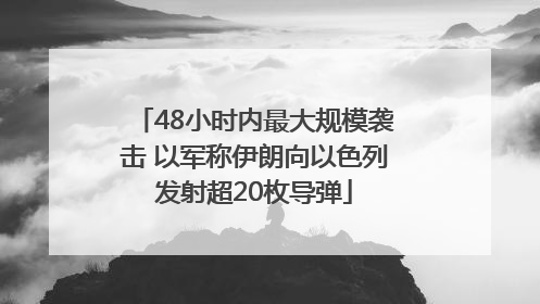 48小时内最大规模袭击 以军称伊朗向以色列发射超20枚导弹