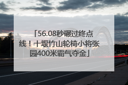 56.08秒碾过终点线！十堰竹山轮椅小将张园400米霸气夺金