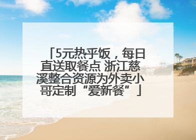 5元热乎饭，每日直送取餐点 浙江慈溪整合资源为外卖小哥定制“爱新餐”