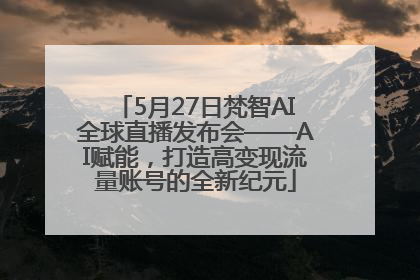 5月27日梵智AI全球直播发布会——AI赋能，打造高变现流量账号的全新纪元