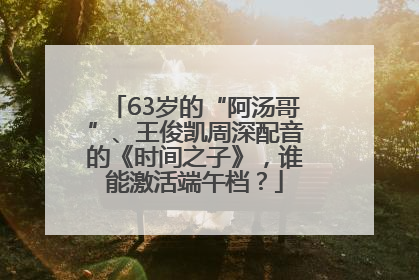 63岁的“阿汤哥”、王俊凯周深配音的《时间之子》，谁能激活端午档？