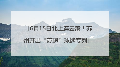 6月15日北上连云港！苏州开出“苏超”球迷专列
