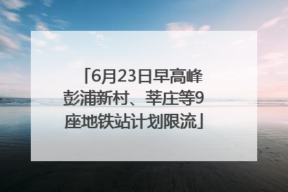 6月23日早高峰彭浦新村、莘庄等9座地铁站计划限流