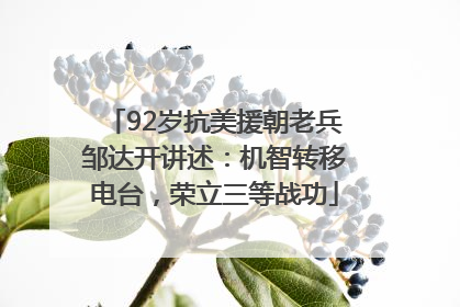 92岁抗美援朝老兵邹达开讲述：机智转移电台，荣立三等战功