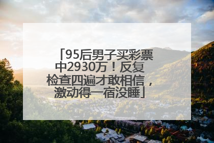 95后男子买彩票中2930万！反复检查四遍才敢相信，激动得一宿没睡
