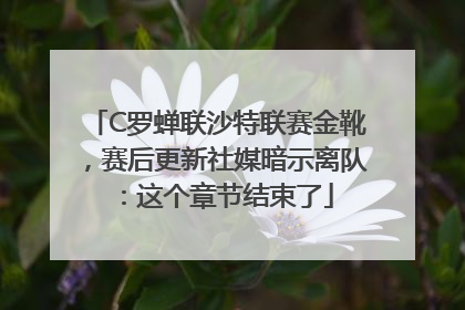 C罗蝉联沙特联赛金靴，赛后更新社媒暗示离队：这个章节结束了
