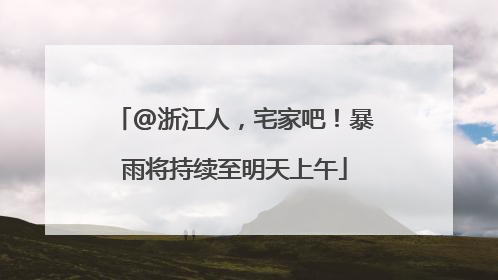 @浙江人，宅家吧！暴雨将持续至明天上午