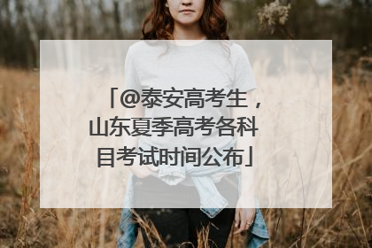 @泰安高考生，山东夏季高考各科目考试时间公布