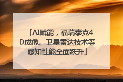 AI赋能，福瑞泰克4D成像、卫星雷达技术等感知性能全面跃升
