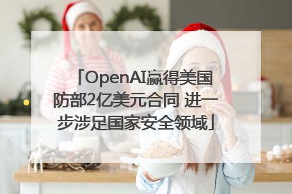 OpenAI赢得美国防部2亿美元合同 进一步涉足国家安全领域