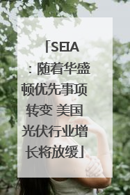 SEIA：随着华盛顿优先事项转变 美国光伏行业增长将放缓